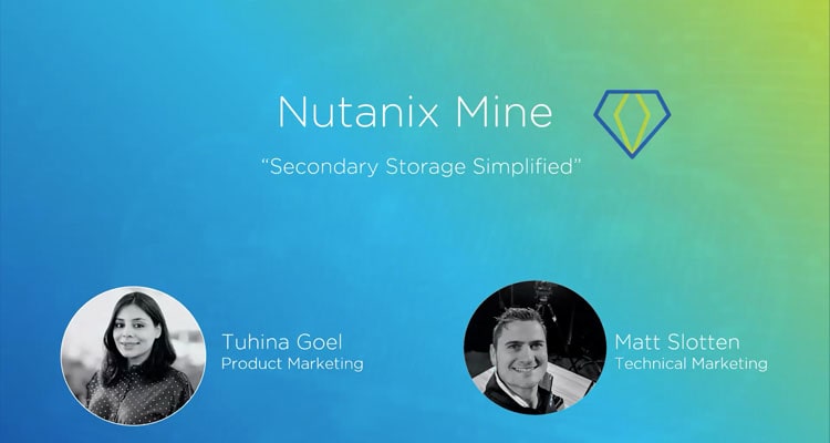 In the new year we are ushering into the era of Hyperconvergence 2.0 – bringing the Nutanix simplicity and scale to your secondary datacenter. We are launching Nutanix Mine, a platform to make data protection easy, integrated, and invisible. It simplifies your data protection by hyperconverging backup, storage, recovery, and long-term archival in a single turnkey solution, managed by the same interface as your production environment. What better way to consolidate and simplify your IT environment! Listen in to learn more about how Nutanix Mine keeps your business-critical apps running without missing a step.